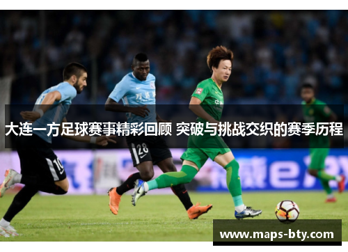 大连一方足球赛事精彩回顾 突破与挑战交织的赛季历程