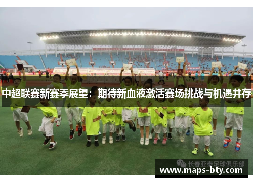 中超联赛新赛季展望：期待新血液激活赛场挑战与机遇并存