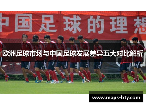 欧洲足球市场与中国足球发展差异五大对比解析