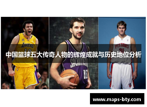 中国篮球五大传奇人物的辉煌成就与历史地位分析