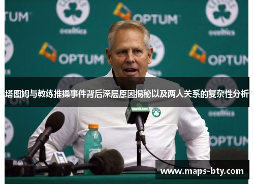 塔图姆与教练推搡事件背后深层原因揭秘以及两人关系的复杂性分析