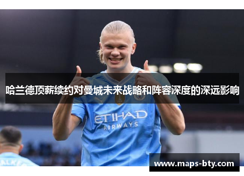 哈兰德顶薪续约对曼城未来战略和阵容深度的深远影响