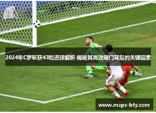 2024年C罗斩获43粒进球解析 揭秘其高效破门背后的关键因素
