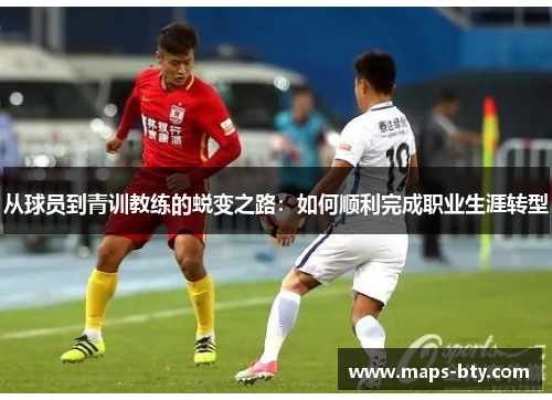 从球员到青训教练的蜕变之路：如何顺利完成职业生涯转型