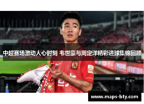 中超赛场激动人心时刻 韦世豪与周定洋精彩进球集锦回顾