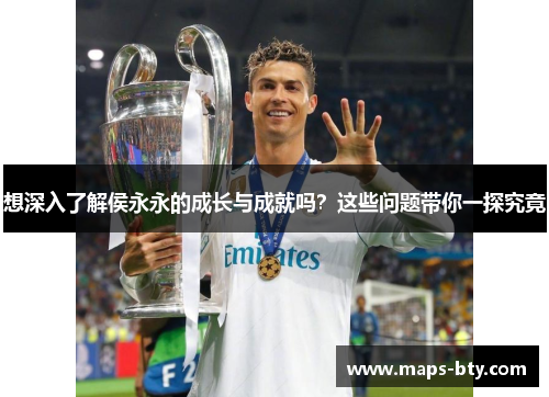 想深入了解侯永永的成长与成就吗？这些问题带你一探究竟
