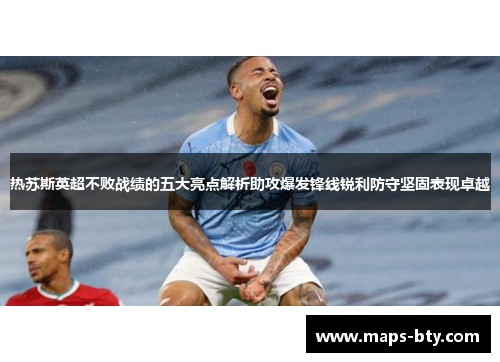热苏斯英超不败战绩的五大亮点解析助攻爆发锋线锐利防守坚固表现卓越