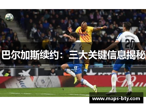 巴尔加斯续约：三大关键信息揭秘