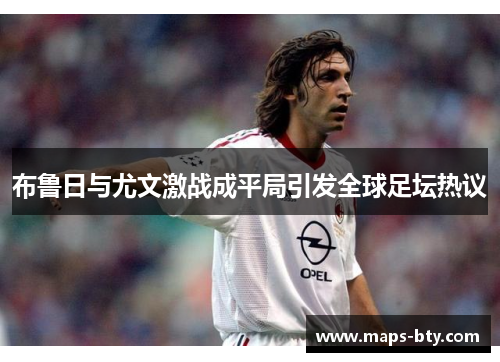 布鲁日与尤文激战成平局引发全球足坛热议