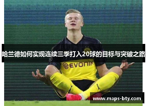 哈兰德如何实现连续三季打入20球的目标与突破之路