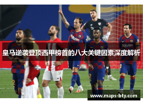 皇马逆袭登顶西甲榜首的八大关键因素深度解析