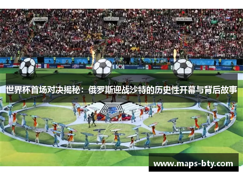 世界杯首场对决揭秘：俄罗斯迎战沙特的历史性开幕与背后故事