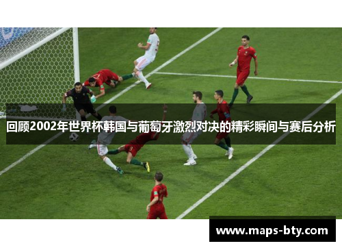 回顾2002年世界杯韩国与葡萄牙激烈对决的精彩瞬间与赛后分析