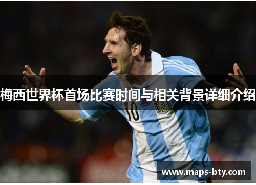 梅西世界杯首场比赛时间与相关背景详细介绍