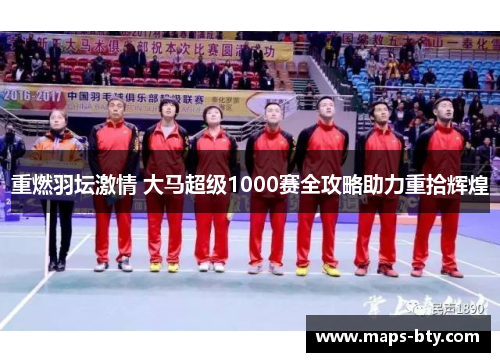 重燃羽坛激情 大马超级1000赛全攻略助力重拾辉煌