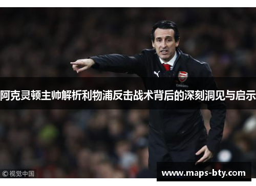 阿克灵顿主帅解析利物浦反击战术背后的深刻洞见与启示