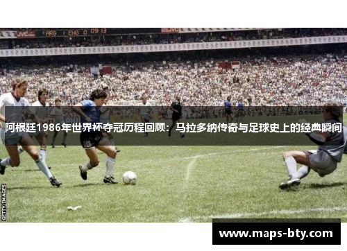 阿根廷1986年世界杯夺冠历程回顾：马拉多纳传奇与足球史上的经典瞬间