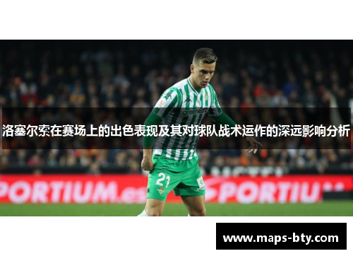 洛塞尔索在赛场上的出色表现及其对球队战术运作的深远影响分析