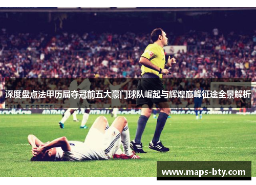 深度盘点法甲历届夺冠前五大豪门球队崛起与辉煌巅峰征途全景解析