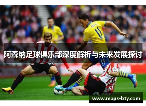 阿森纳足球俱乐部深度解析与未来发展探讨